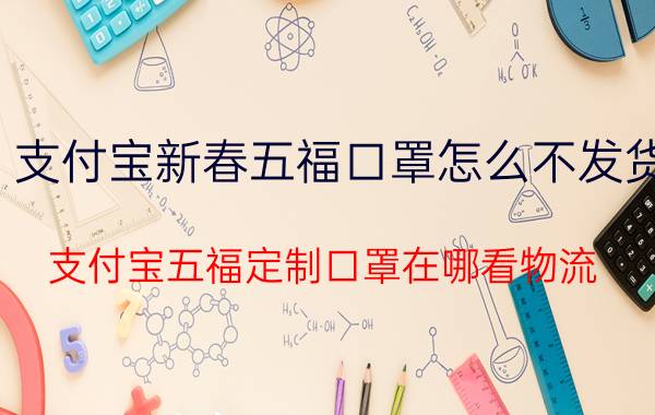 支付宝新春五福口罩怎么不发货 支付宝五福定制口罩在哪看物流？